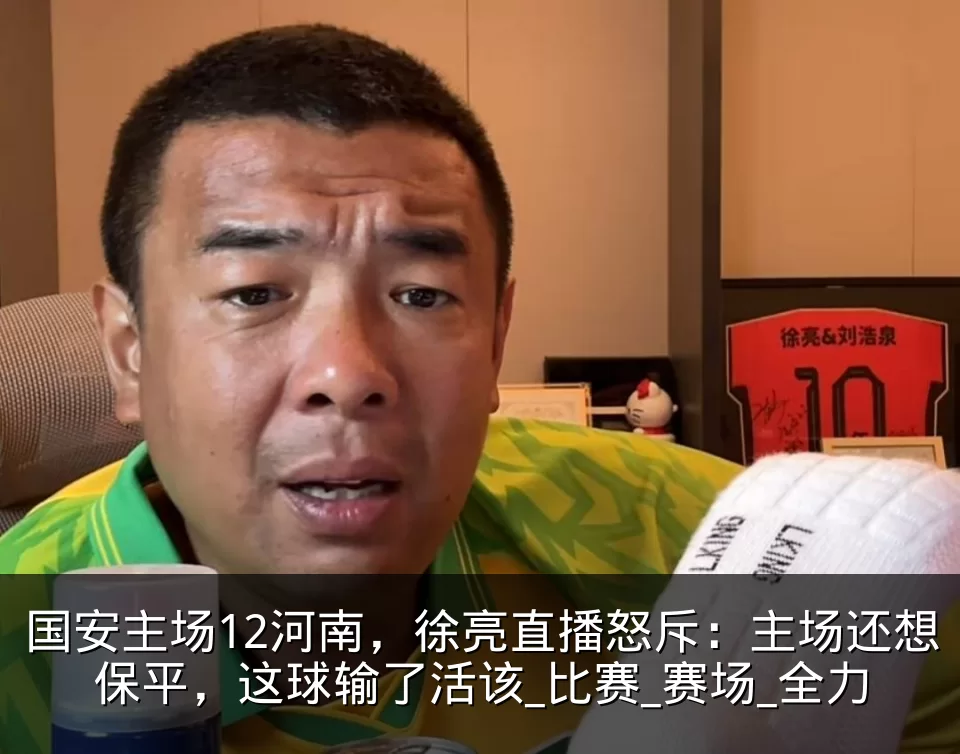 国安主场12河南,徐亮直播怒斥:主场还想保平,这球输了活该_比赛_赛场_全力