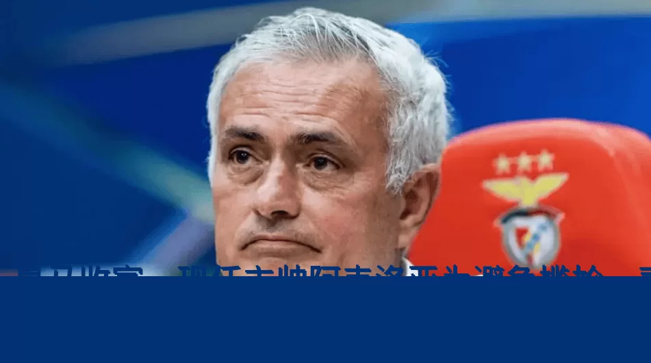 皇马收官,现任主帅阿韦洛亚为避免尴尬,表示不会加入穆帅团队_穆里尼奥_主教练_欧冠